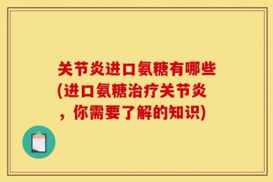 关节炎进口氨糖有哪些(进口氨糖治疗关节炎，你需要了解的知识)