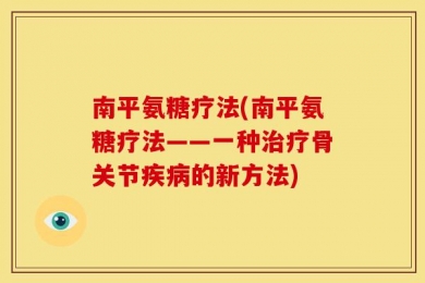 南平氨糖疗法(南平氨糖疗法——一种治疗骨关节疾病的新方法)