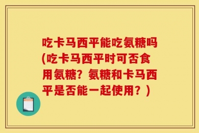 吃卡马西平能吃氨糖吗(吃卡马西平时可否食用氨糖？氨糖和卡马西平是否能一起使用？)