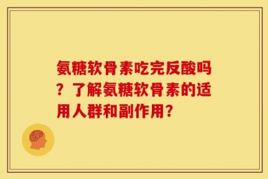 氨糖软骨素吃完反酸吗？了解氨糖软骨素的适用人群和副作用？