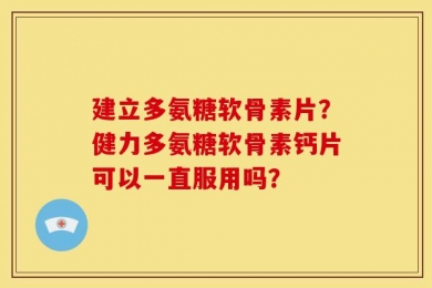 建立多氨糖软骨素片？健力多氨糖软骨素钙片可以一直服用吗？