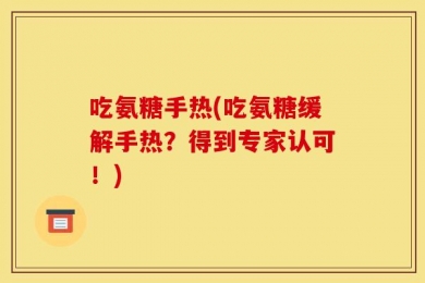 吃氨糖手热(吃氨糖缓解手热？得到专家认可！)