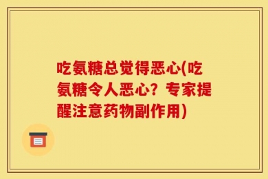 吃氨糖总觉得恶心(吃氨糖令人恶心？专家提醒注意药物副作用)