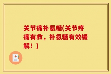 关节痛补氨糖(关节疼痛有救，补氨糖有效缓解！)