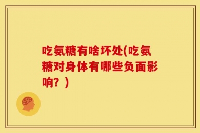 吃氨糖有啥坏处(吃氨糖对身体有哪些负面影响？)