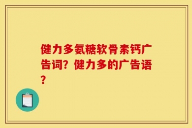 健力多氨糖软骨素钙广告词？健力多的广告语？