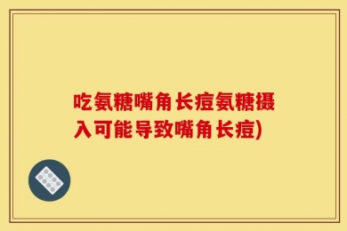吃氨糖嘴角长痘氨糖摄入可能导致嘴角长痘)