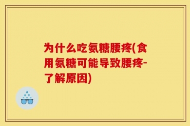 为什么吃氨糖腰疼(食用氨糖可能导致腰疼-了解原因)