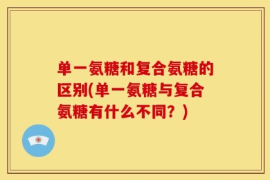 单一氨糖和复合氨糖的区别(单一氨糖与复合氨糖有什么不同？)