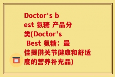 Doctor's best 氨糖 产品分类(Doctor's Best 氨糖：最佳提供关节健康和舒适度的营养补充品)