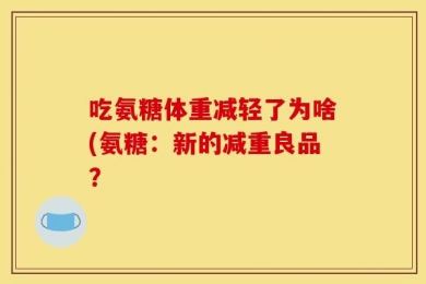 吃氨糖体重减轻了为啥(氨糖：新的减重良品？