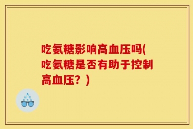 吃氨糖影响高血压吗(吃氨糖是否有助于控制高血压？)