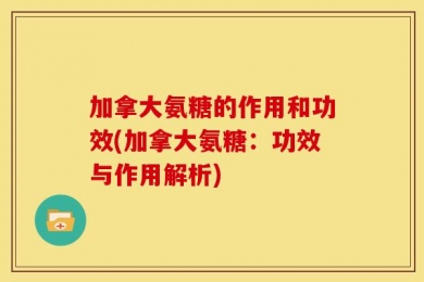 加拿大氨糖的作用和功效(加拿大氨糖：功效与作用解析)