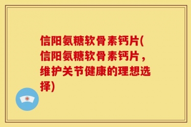 信阳氨糖软骨素钙片(信阳氨糖软骨素钙片，维护关节健康的理想选择)