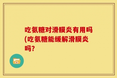 吃氨糖对滑膜炎有用吗(吃氨糖能缓解滑膜炎吗？
