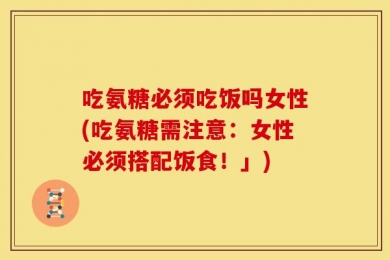 吃氨糖必须吃饭吗女性(吃氨糖需注意：女性必须搭配饭食！」)