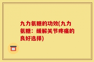 九力氨糖的功效(九力氨糖：缓解关节疼痛的良好选择)
