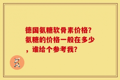 德国氨糖软骨素价格？氨糖的价格一般在多少，谁给个参考我？