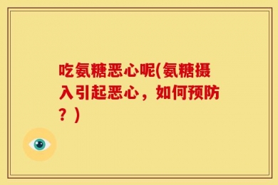吃氨糖恶心呢(氨糖摄入引起恶心，如何预防？)