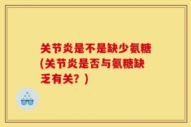 关节炎是不是缺少氨糖(关节炎是否与氨糖缺乏有关？)