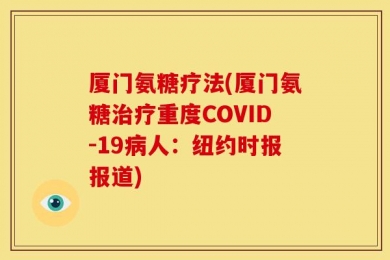 厦门氨糖疗法(厦门氨糖治疗重度COVID-19病人：纽约时报报道)