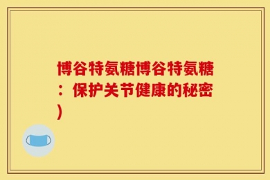 博谷特氨糖博谷特氨糖：保护关节健康的秘密)