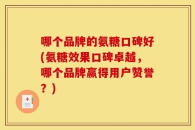 哪个品牌的氨糖口碑好(氨糖效果口碑卓越，哪个品牌赢得用户赞誉？)