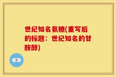 世纪知名氨糖(重写后的标题：世纪知名的甘胺醇)