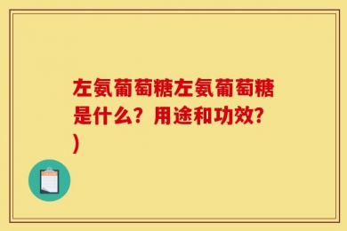 左氨葡萄糖左氨葡萄糖是什么？用途和功效？)