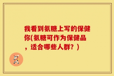 我看到氨糖上写的保健你(氨糖可作为保健品，适合哪些人群？)