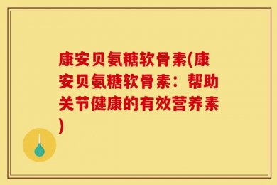 康安贝氨糖软骨素(康安贝氨糖软骨素：帮助关节健康的有效营养素)
