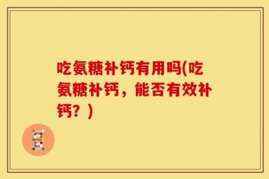 吃氨糖补钙有用吗(吃氨糖补钙，能否有效补钙？)