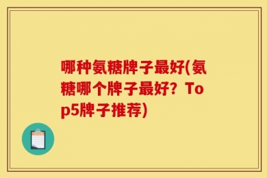 哪种氨糖牌子最好(氨糖哪个牌子最好？Top5牌子推荐)