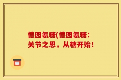 德园氨糖(德园氨糖：关节之恩，从糖开始！