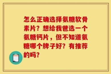 怎么正确选择氨糖软骨素片？想给我爸选一个氨糖钙片，但不知道氨糖哪个牌子好？有推荐的吗？