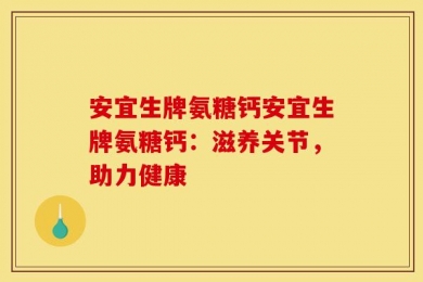 安宜生牌氨糖钙安宜生牌氨糖钙：滋养关节，助力健康