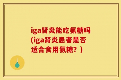 iga肾炎能吃氨糖吗(iga肾炎患者是否适合食用氨糖？)