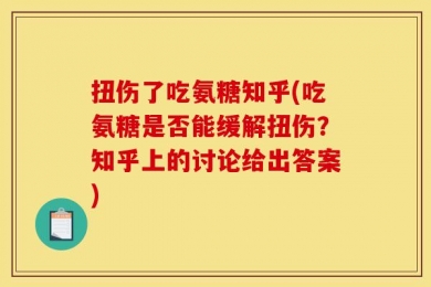 扭伤了吃氨糖知乎(吃氨糖是否能缓解扭伤？知乎上的讨论给出答案)