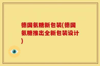 德国氨糖新包装(德国氨糖推出全新包装设计)
