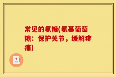 常见的氨糖(氨基葡萄糖：保护关节，缓解疼痛)