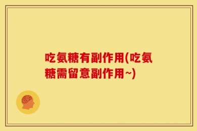 吃氨糖有副作用(吃氨糖需留意副作用~)