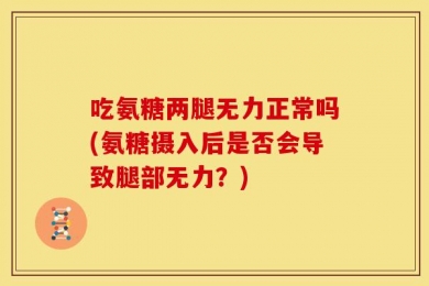 吃氨糖两腿无力正常吗(氨糖摄入后是否会导致腿部无力？)