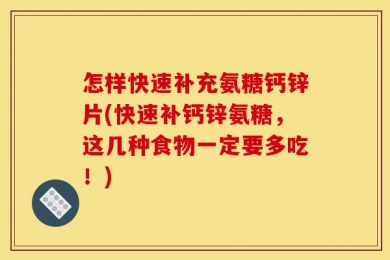 怎样快速补充氨糖钙锌片(快速补钙锌氨糖，这几种食物一定要多吃！)