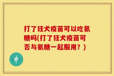 打了狂犬疫苗可以吃氨糖吗(打了狂犬疫苗可否与氨糖一起服用？)