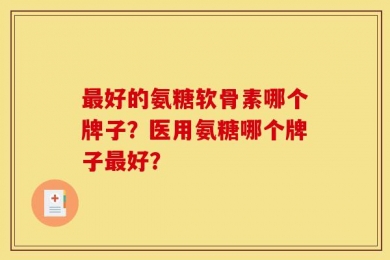最好的氨糖软骨素哪个牌子？医用氨糖哪个牌子最好？