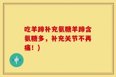 吃羊蹄补充氨糖羊蹄含氨糖多，补充关节不再痛！)