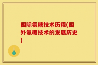 国际氨糖技术历程(国外氨糖技术的发展历史)