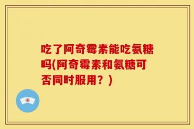 吃了阿奇霉素能吃氨糖吗(阿奇霉素和氨糖可否同时服用？)