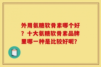 外用氨糖软骨素哪个好？十大氨糖软骨素品牌里哪一种是比较好呢？