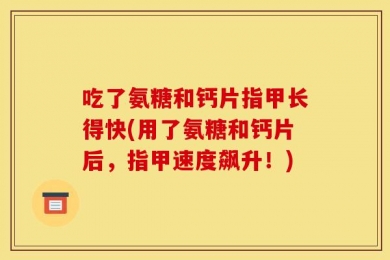 吃了氨糖和钙片指甲长得快(用了氨糖和钙片后，指甲速度飙升！)